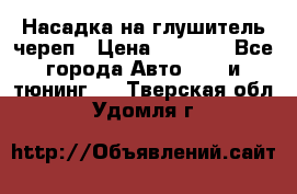 Насадка на глушитель череп › Цена ­ 8 000 - Все города Авто » GT и тюнинг   . Тверская обл.,Удомля г.